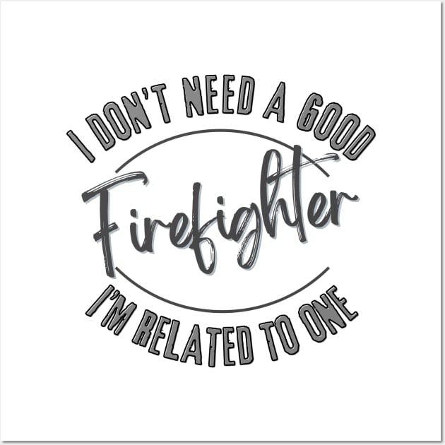 I don't need a good Firefighter I'm related to one Wall Art by Luvleigh